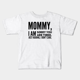 Mommy I Am Sorry You Are Tired Just Kidding I Dont Care Mom Son Kids T-Shirt